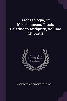 Read online Archaeologia, or Miscellaneous Tracts Relating to Antiquity, Volume 48, Part 2 - Society of Antiquaries of London file in ePub
