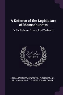 Read A Defence of the Legislature of Massachusetts: Or the Rights of Newengland Vindicated - John Adams | ePub