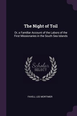 Read The Night of Toil: Or, a Familiar Account of the Labors of the First Missionaries in the South Sea Islands - Favell Lee Mortimer | ePub