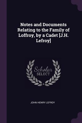 Download Notes and Documents Relating to the Family of Loffroy, by a Cadet [j.H. Lefroy] - John Henry Lefroy | PDF