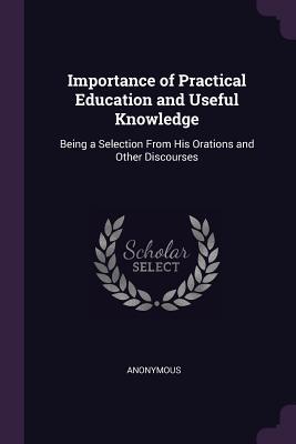 Download Importance of Practical Education and Useful Knowledge: Being a Selection from His Orations and Other Discourses - Anonymous | ePub