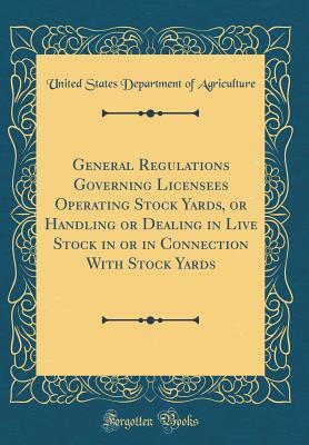 Read online General Regulations Governing Licensees Operating Stock Yards, or Handling or Dealing in Live Stock in or in Connection with Stock Yards (Classic Reprint) - U.S. Department of Agriculture file in ePub