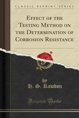 Read Effect of the Testing Method on the Determination of Corrosion Resistance (Classic Reprint) - H S Rawdon file in ePub