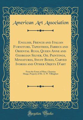 Read English, French and Italian Furniture, Tapestries, Fabrics and Oriental Rugs, Queen Anne and Georgian Silver, Oil Paintings, Miniatures, Snuff Boxes, Carved Ivories and Other Objets d'Art: From the Estate of Mme. Christian Hauge, Property of Mr. A. W. Til - American Art Association file in PDF