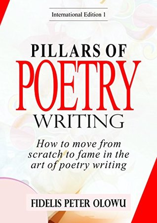 Download PILLARS OF POETRY WRITING : How To Move From Scratch To Fame In The Art Of Poetry Writing - Fidelis Peter Olowu | PDF