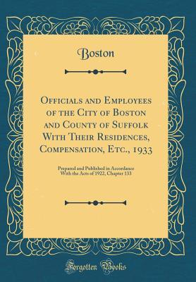 Read online Officials and Employees of the City of Boston and County of Suffolk with Their Residences, Compensation, Etc., 1933: Prepared and Published in Accordance with the Acts of 1922, Chapter 133 (Classic Reprint) - Boston (MA) City Council | PDF