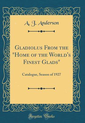 Read online Gladiolus from the home of the World's Finest Glads: Catalogue, Season of 1927 (Classic Reprint) - A.J. Anderson file in PDF