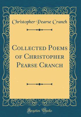 Download Collected Poems of Christopher Pearse Cranch (Classic Reprint) - Christopher Pearse Cranch | PDF