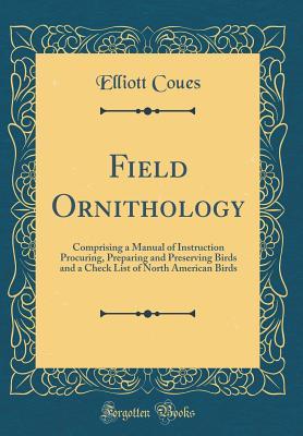 Read online Field Ornithology: Comprising a Manual of Instruction Procuring, Preparing and Preserving Birds and a Check List of North American Birds (Classic Reprint) - Elliott Coues file in PDF