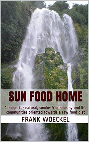 Read Sun Food Home: Concept for natural, smoke-free housing and life communities oriented towards a raw food diet (Environment and Health Series) - Frank Woeckel file in ePub