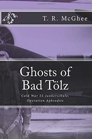 Read online Ghosts of Bad Tölz: Cold War SS-Junkerschule, Operation Aphrodite - T. R. McGhee | PDF