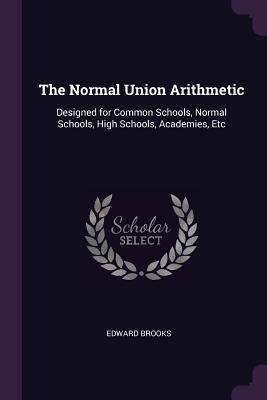 Read online The Normal Union Arithmetic: Designed for Common Schools, Normal Schools, High Schools, Academies, Etc - Edward Brooks file in ePub