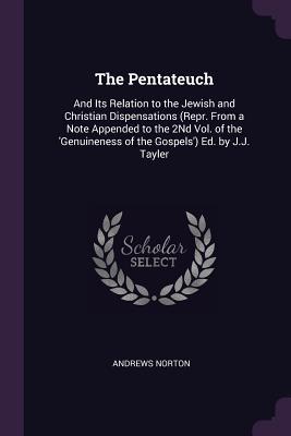 Read The Pentateuch: And Its Relation to the Jewish and Christian Dispensations (Repr. from a Note Appended to the 2nd Vol. of the 'genuineness of the Gospels') Ed. by J.J. Tayler - Andrews Norton | PDF