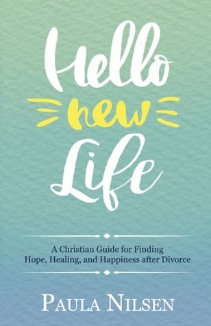 Read online Hello New Life: A Christian Guide for Finding Hope, Healing, and Happiness after Divorce - Paula Nilsen file in PDF