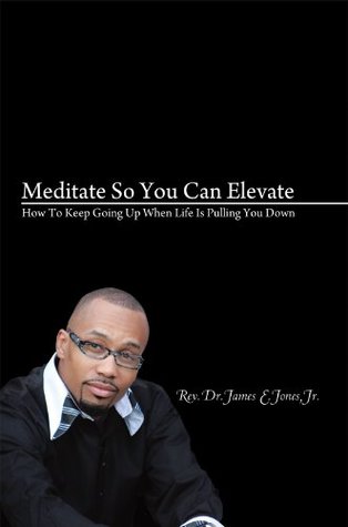 Read online Meditate so You Can Elevate: How to Keep Going up When Life Is Pulling You Down - Rev. Dr. James E. Jones Jr. file in PDF