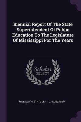 Read online Biennial Report of the State Superintendent of Public Education to the Legislature of Mississippi for the Years - Mississippi State Dept of Education | ePub
