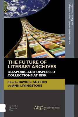 Read online The Future of Literary Archives: Diasporic and Dispersed Collections at Risk - Ann Livingstone | ePub
