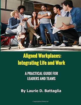 Read online Aligned Workplaces: Integrating Life and Work: A Practical Guide for Leaders and Teams - Laurie D. Battaglia | ePub