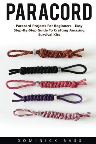 Read Paracord: Paracord Projects for Beginners - Easy Step-By-Step Guide to Crafting Amazing Survival Kits! (Ropes And Knots, Paracord Knots, Survival) - Dominick Bass file in ePub