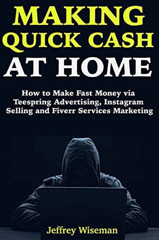 Read Making Quick Cash at Home: How to Make Fast Money via Teespring Advertising, Instagram Selling and Fiverr Services Marketing - Jeff Wiseman | ePub