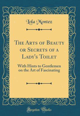 Read online The Arts of Beauty or Secrets of a Lady's Toilet: With Hints to Gentlemen on the Art of Fascinating (Classic Reprint) - Lola Montez file in ePub