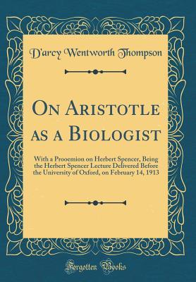 Read On Aristotle as a Biologist: With a Prooemion on Herbert Spencer, Being the Herbert Spencer Lecture Delivered Before the University of Oxford, on February 14, 1913 (Classic Reprint) - D'Arcy Wentworth Thompson | ePub