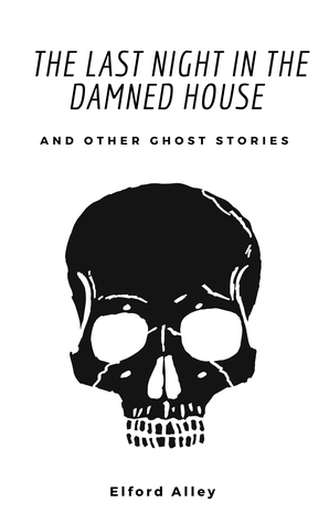 Read online The Last Night in the Damned House and Other Ghost Stories - Elford Alley | ePub