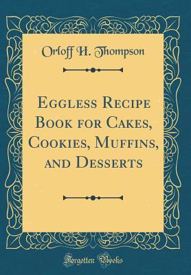 Download Eggless Recipe Book for Cakes, Cookies, Muffins, and Desserts (Classic Reprint) - Orloff H. Thompson file in PDF