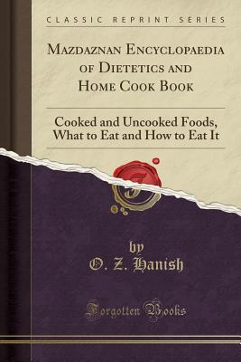Read Mazdaznan Encyclopaedia of Dietetics and Home Cook Book: Cooked and Uncooked Foods, What to Eat and How to Eat It (Classic Reprint) - O Z Hanish | PDF