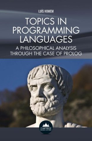 Download Topics in Programming Languages: A Philosophical Analysis Through the Case of Prolog - Luis Manuel Cabrita Pais Homem file in PDF