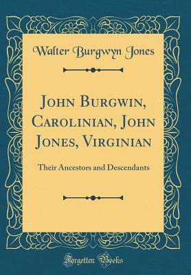 Read John Burgwin, Carolinian, John Jones, Virginian: Their Ancestors and Descendants (Classic Reprint) - Walter Burgwyn Jones | ePub