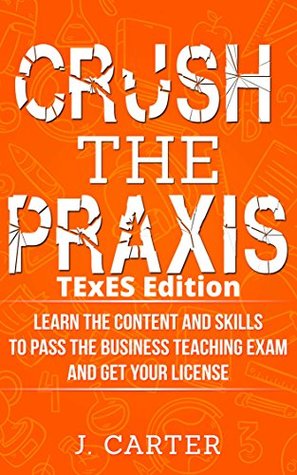 Read online Crush the Praxis: TExES Business and Finance 6-12 (276): Learn the Content and Skills to Pass the Business Teaching Exam and Get Your License - Crush the Praxis | ePub