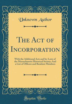 Read online The Act of Incorporation: With the Additional Acts and By-Laws of the Massachusetts Historical Society; And a List of Officers and Resident Members (Classic Reprint) - Unknown file in PDF