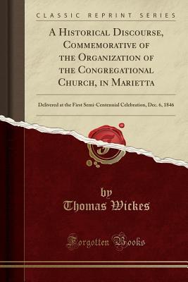 Read online A Historical Discourse, Commemorative of the Organization of the Congregational Church, in Marietta: Delivered at the First Semi-Centennial Celebration, Dec. 6, 1846 (Classic Reprint) - Thomas Wickes | PDF