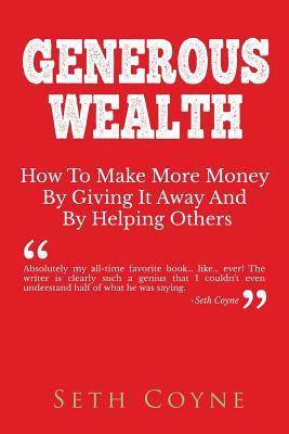 Read Generous Wealth: How to Make More Money by Giving It Away and by Helping Others - Seth Coyne | ePub