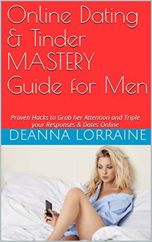Read Online Dating and Tinder MASTERY Guide for Men: Proven Hacks to Grab her Attention and Triple your Responses & Dates Online (Digital Attraction Book 1) - DeAnna Lorraine file in ePub
