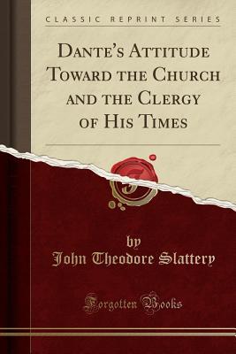 Read online Dante's Attitude Toward the Church and the Clergy of His Times (Classic Reprint) - John Theodore Slattery | PDF