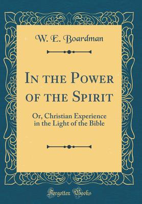 Read online In the Power of the Spirit: Or, Christian Experience in the Light of the Bible (Classic Reprint) - William Edwin Boardman file in ePub