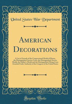 Download American Decorations: A List of Awards of the Congressional Medal of Honor, the Distinguished-Service Cross, the Distinguished-Service Medal, the Soldier's Medal and the Distinguished-Flying Cross Awarded Under Authority of the Congress of the United Stat - U.S. Department of War | ePub