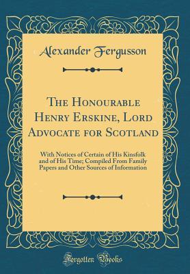 Read The Honourable Henry Erskine, Lord Advocate for Scotland: With Notices of Certain of His Kinsfolk and of His Time; Compiled from Family Papers and Other Sources of Information (Classic Reprint) - Alexander Fergusson file in PDF