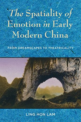 Download The Spatiality of Emotion in Early Modern China: From Dreamscapes to Theatricality - Ling Hon Lam file in PDF