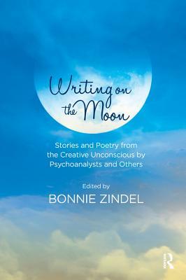 Download Writing on the Moon: Stories and Poetry from the Creative Unconscious by Psychoanalysts and Others - Bonnie Zindel | ePub