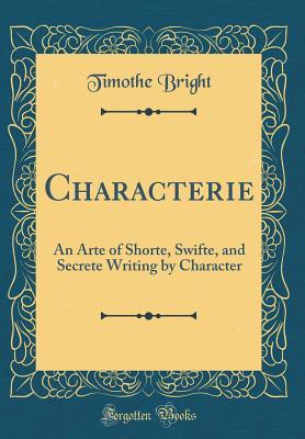 Read online Characterie: An Arte of Shorte, Swifte, and Secrete Writing by Character (Classic Reprint) - Timothie Bright | ePub