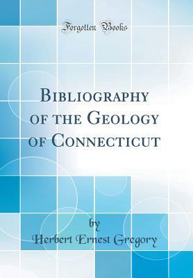 Read Bibliography of the Geology of Connecticut (Classic Reprint) - Herbert Ernest Gregory | PDF