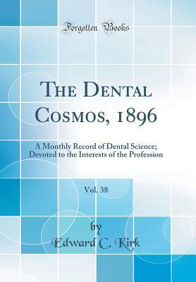 Read The Dental Cosmos, 1896, Vol. 38: A Monthly Record of Dental Science; Devoted to the Interests of the Profession (Classic Reprint) - Edward Cameron Kirk | PDF