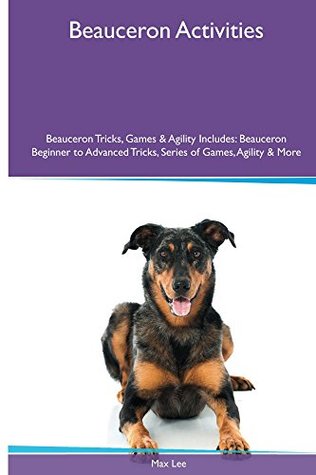 Download Beauceron Activities Beauceron Tricks, Games & Agility. Includes: Beauceron Beginner to Advanced Tricks, Series of Games, Agility and More - Max Lee file in ePub