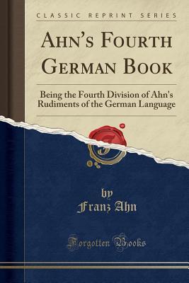Read online Ahn's Fourth German Book: Being the Fourth Division of Ahn's Rudiments of the German Language (Classic Reprint) - Franz Ahn file in PDF