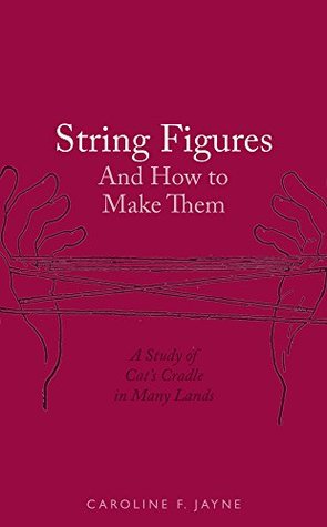 Read online String Figures and How to Make Them: A Study of Cat's Cradle in Many Lands - Caroline Furness Jayne | ePub