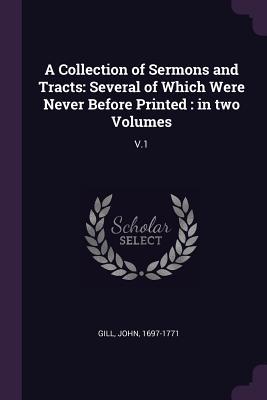Read A Collection of Sermons and Tracts: Several of Which Were Never Before Printed: In Two Volumes: V.1 - John Gill | PDF