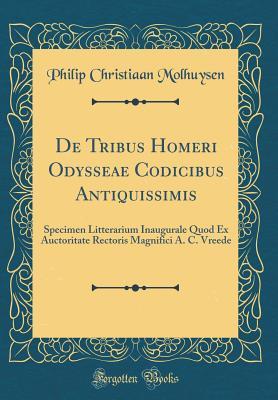 Read online de Tribus Homeri Odysseae Codicibus Antiquissimis: Specimen Litterarium Inaugurale Quod Ex Auctoritate Rectoris Magnifici A. C. Vreede (Classic Reprint) - Philip Christiaan Molhuysen file in ePub
